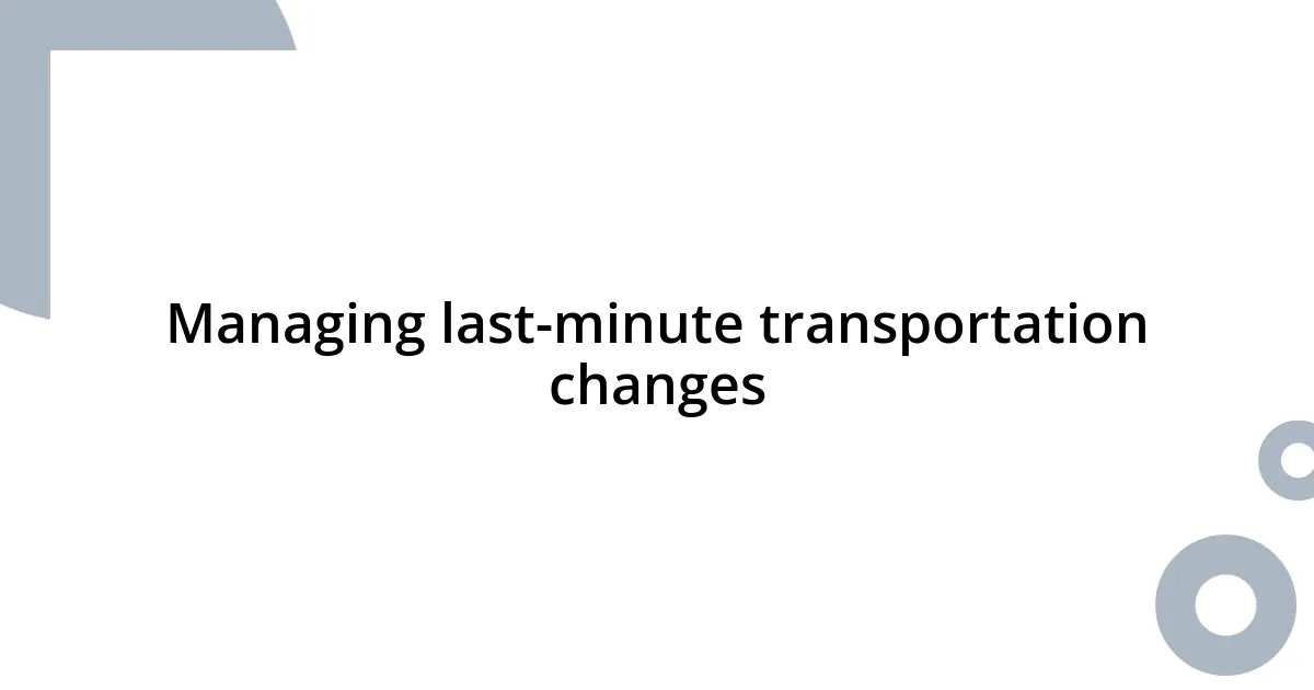 Managing last-minute transportation changes