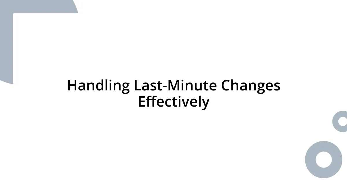 Handling Last-Minute Changes Effectively