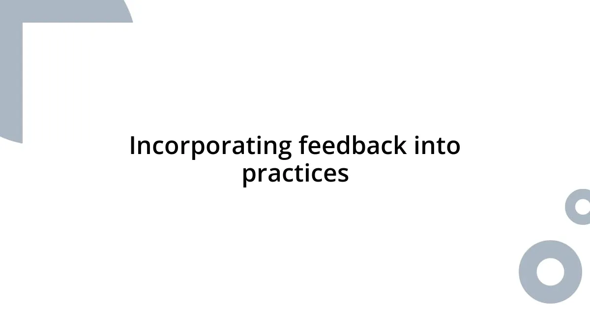 Incorporating feedback into practices