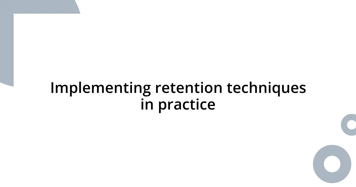 Implementing retention techniques in practice