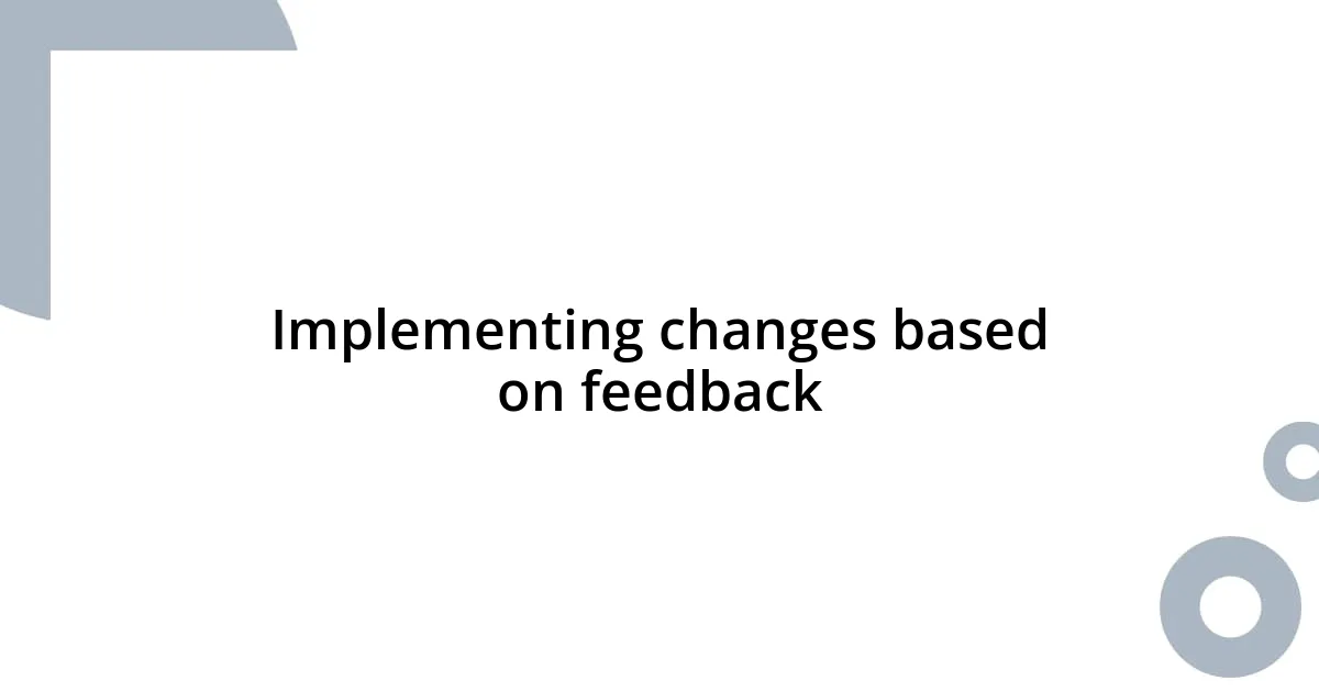 Implementing changes based on feedback