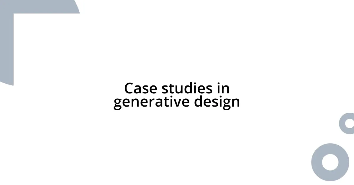 Case studies in generative design