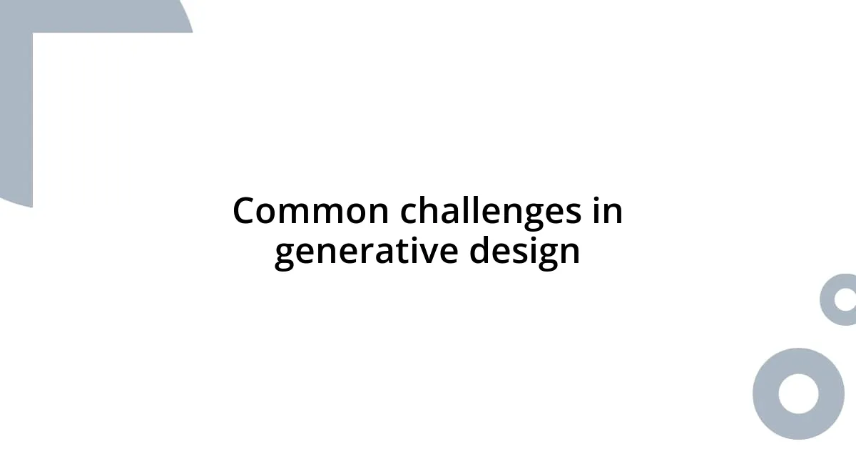 Common challenges in generative design