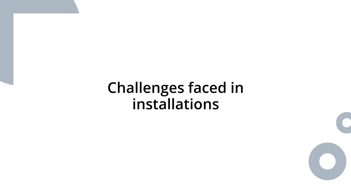 Challenges faced in installations