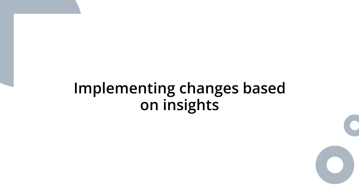 Implementing changes based on insights
