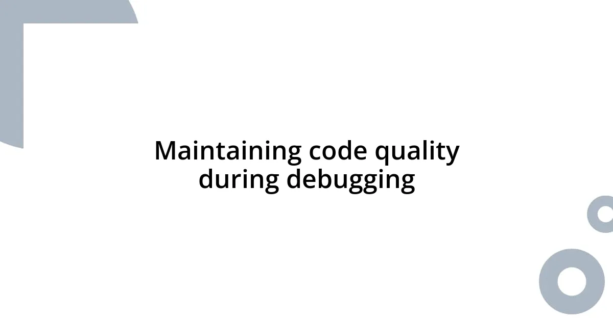 Maintaining code quality during debugging